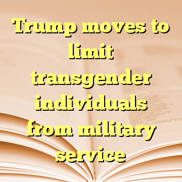 Trump moves to limit transgender individuals from military service