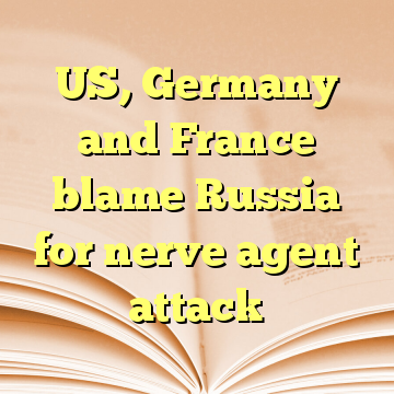 US, Germany and France blame Russia for nerve agent attack