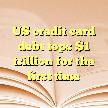 US credit card debt tops $1 trillion for the first time
