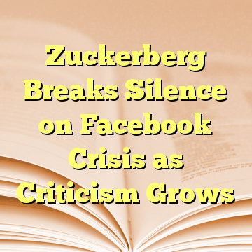 Zuckerberg Breaks Silence on Facebook Crisis as Criticism Grows