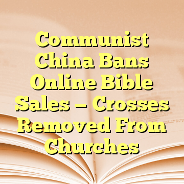 Communist China Bans Online Bible Sales — Crosses Removed From Churches