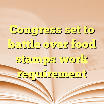 Congress set to battle over food stamps work requirement