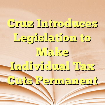 Cruz Introduces Legislation to Make Individual Tax Cuts Permanent