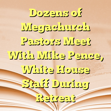 Dozens of Megachurch Pastors Meet With Mike Pence, White House Staff During Retreat
