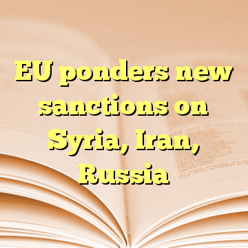 EU ponders new sanctions on Syria, Iran, Russia