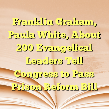 Franklin Graham, Paula White, About 200 Evangelical Leaders Tell Congress to Pass Prison Reform Bill