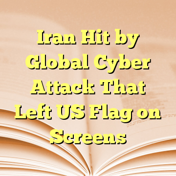 Iran Hit by Global Cyber Attack That Left US Flag on Screens