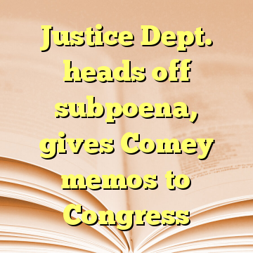 Justice Dept. heads off subpoena, gives Comey memos to Congress