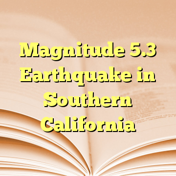 Magnitude 5.3 Earthquake in Southern California