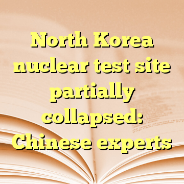 North Korea nuclear test site partially collapsed: Chinese experts