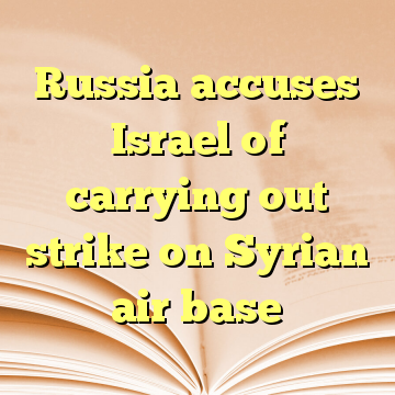 Russia accuses Israel of carrying out strike on Syrian air base