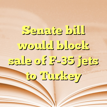 Senate bill would block sale of F-35 jets to Turkey