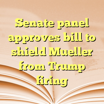 Senate panel approves bill to shield Mueller from Trump firing