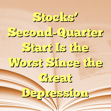 Stocks’ Second-Quarter Start Is the Worst Since the Great Depression