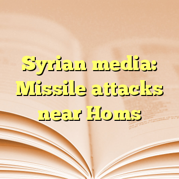 Syrian media: Missile attacks near Homs